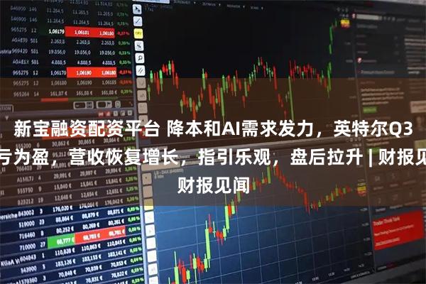 新宝融资配资平台 降本和AI需求发力，英特尔Q3扭亏为盈，营收恢复增长，指引乐观，盘后拉升 | 财报见闻