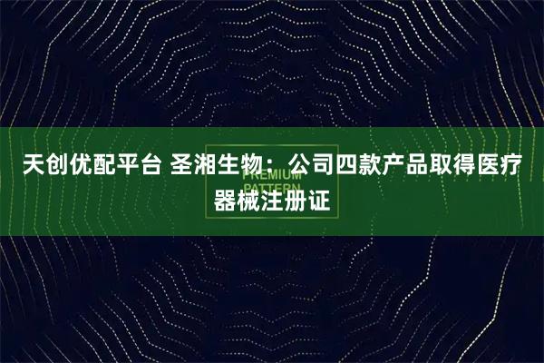 天创优配平台 圣湘生物：公司四款产品取得医疗器械注册证
