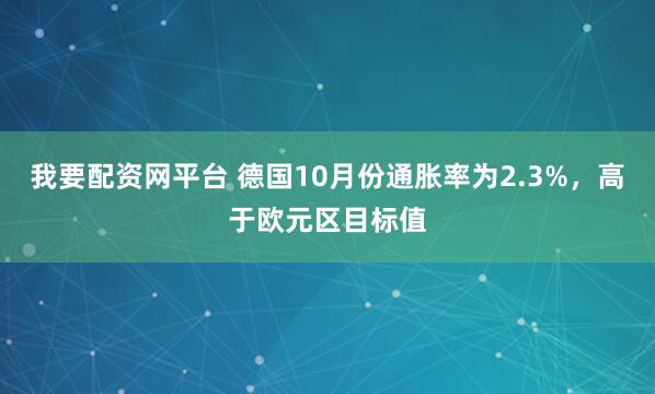 我要配资网平台 德国10月份通胀率为2.3%，高于欧元区目标值