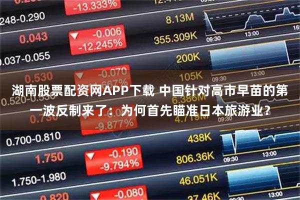 湖南股票配资网APP下载 中国针对高市早苗的第一波反制来了：为何首先瞄准日本旅游业？