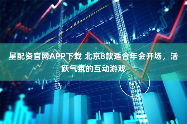 星配资官网APP下载 北京8款适合年会开场，活跃气氛的互动游戏