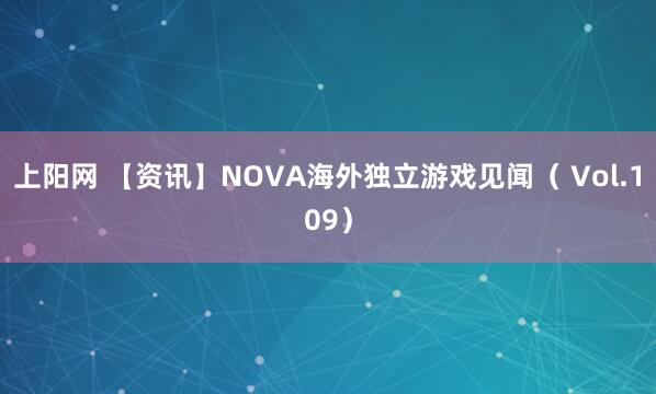 上阳网 【资讯】NOVA海外独立游戏见闻（ Vol.109）