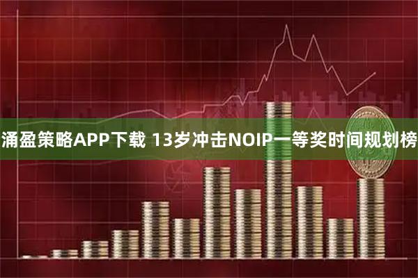 涌盈策略APP下载 13岁冲击NOIP一等奖时间规划榜