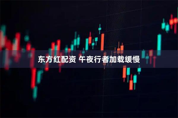 东方红配资 午夜行者加载缓慢