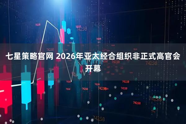 七星策略官网 2026年亚太经合组织非正式高官会开幕