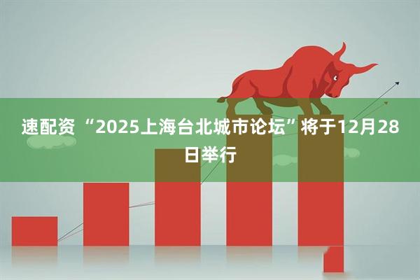 速配资 “2025上海台北城市论坛”将于12月28日举行