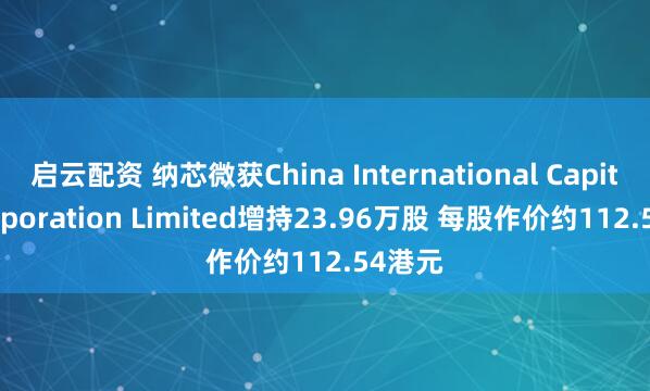 启云配资 纳芯微获China International Capital Corporation Limited增持23.96万股 每股作价约112.54港元
