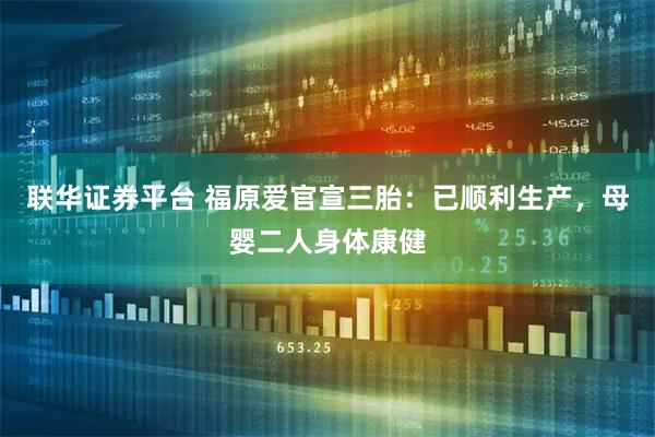 联华证券平台 福原爱官宣三胎：已顺利生产，母婴二人身体康健