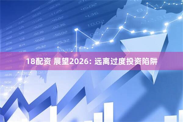 18配资 展望2026: 远离过度投资陷阱