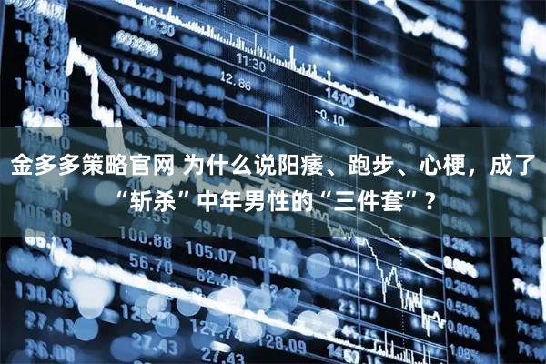 金多多策略官网 为什么说阳痿、跑步、心梗，成了“斩杀”中年男性的“三件套”？